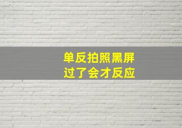 单反拍照黑屏 过了会才反应